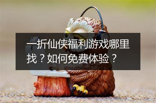 一折仙侠福利游戏哪里找?如何免费体验?