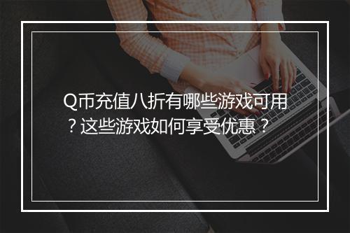 Q币充值八折有哪些游戏可用？这些游戏如何享受优惠？