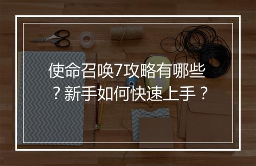 使命召唤7攻略有哪些?新手如何快速上手?