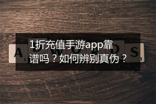 1折充值手游app靠谱吗?如何辨别真伪?