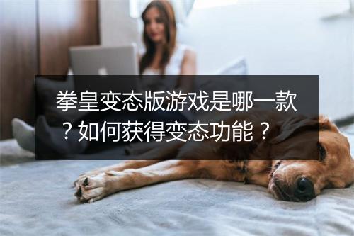 拳皇变态版游戏是哪一款？如何获得变态功能？