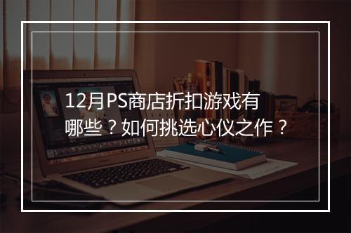 12月PS商店折扣游戏有哪些?如何挑选心仪之作?