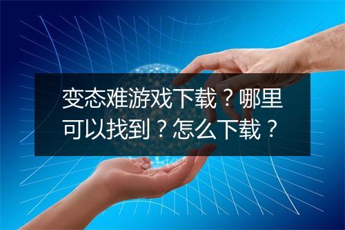 变态难游戏下载？哪里可以找到？怎么下载？