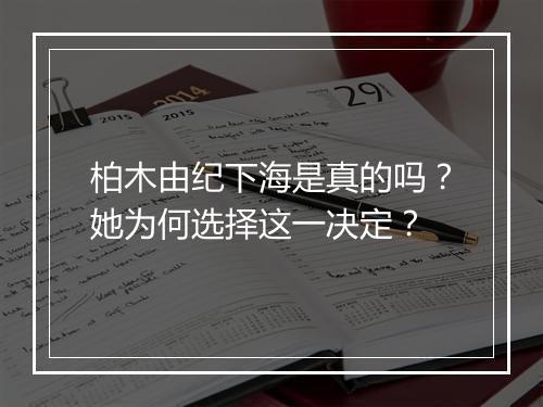 柏木由纪下海是真的吗？她为何选择这一决定？