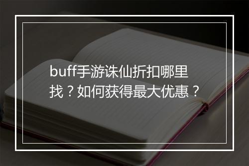 buff手游诛仙折扣哪里找?如何获得最大优惠?
