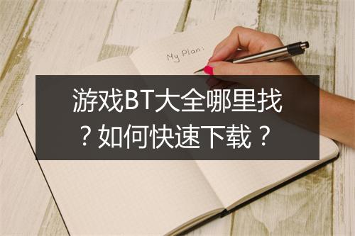 游戏BT大全哪里找？如何快速下载？