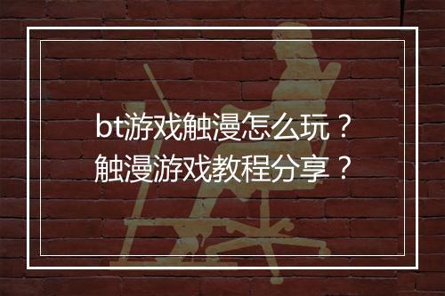 bt游戏触漫怎么玩?触漫游戏教程分享?