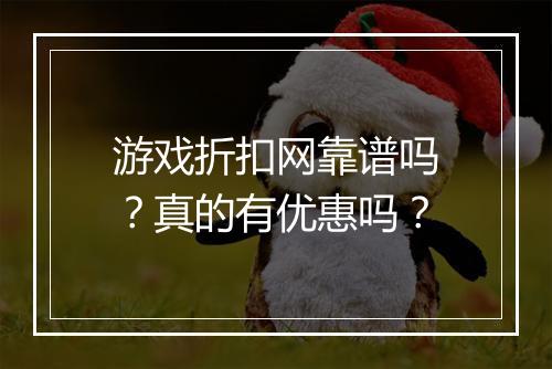游戏折扣网靠谱吗?真的有优惠吗?