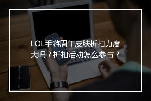 LOL手游周年皮肤折扣力度大吗？折扣活动怎么参与？