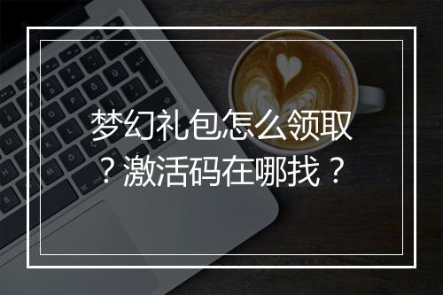 梦幻礼包怎么领取？激活码在哪找？