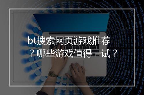 bt搜索网页游戏推荐？哪些游戏值得一试？