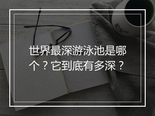 世界最深游泳池是哪个？它到底有多深？