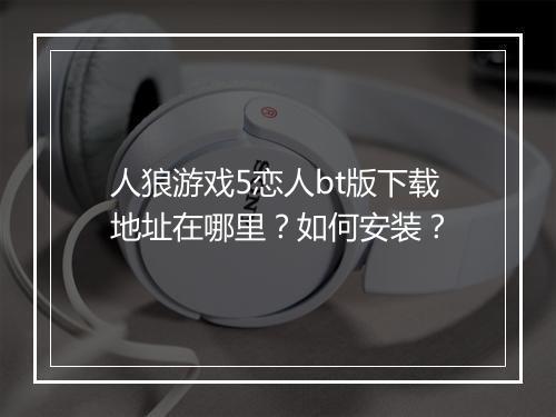 人狼游戏5恋人bt版下载地址在哪里?如何安装?