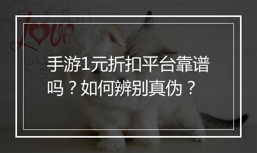 手游1元折扣平台靠谱吗?如何辨别真伪?