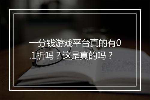 一分钱游戏平台真的有0.1折吗？这是真的吗？