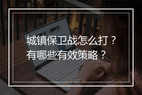 城镇保卫战怎么打？有哪些有效策略？