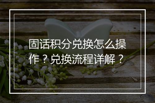 固话积分兑换怎么操作?兑换流程详解?