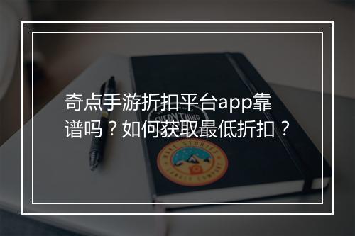 奇点手游折扣平台app靠谱吗?如何获取最低折扣?