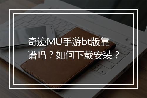 奇迹MU手游bt版靠谱吗？如何下载安装？