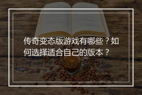 传奇变态版游戏有哪些？如何选择适合自己的版本？