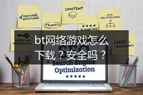 bt网络游戏怎么下载？安全吗？