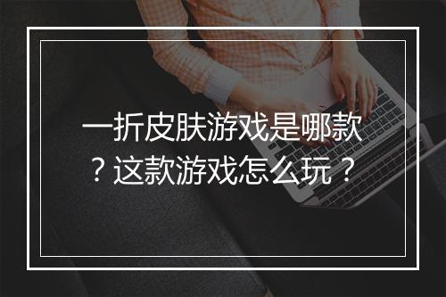 一折皮肤游戏是哪款？这款游戏怎么玩？