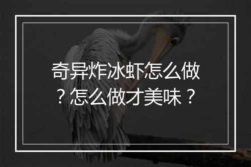 奇异炸冰虾怎么做？怎么做才美味？