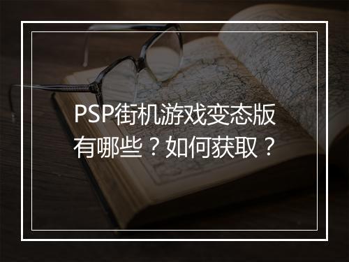 PSP街机游戏变态版有哪些?如何获取?