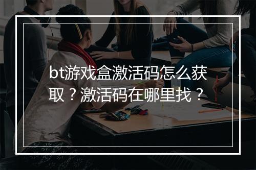 bt游戏盒激活码怎么获取?激活码在哪里找?