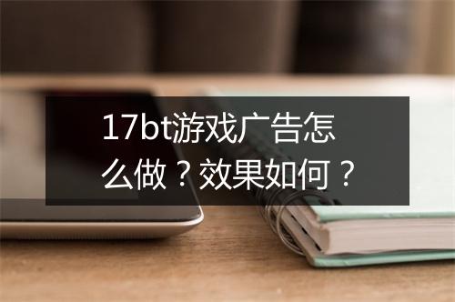 17bt游戏广告怎么做？效果如何？