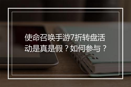 使命召唤手游7折转盘活动是真是假？如何参与？