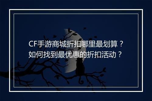 CF手游商城折扣哪里最划算？如何找到最优惠的折扣活动？