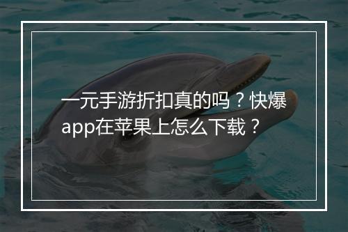 一元手游折扣真的吗？快爆app在苹果上怎么下载？