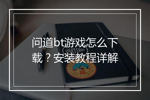 问道bt游戏怎么下载?安装教程详解
