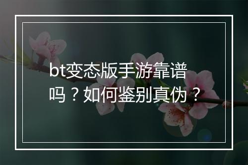 bt变态版手游靠谱吗?如何鉴别真伪?