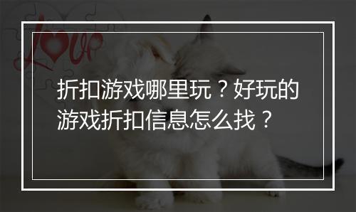 折扣游戏哪里玩?好玩的游戏折扣信息怎么找?