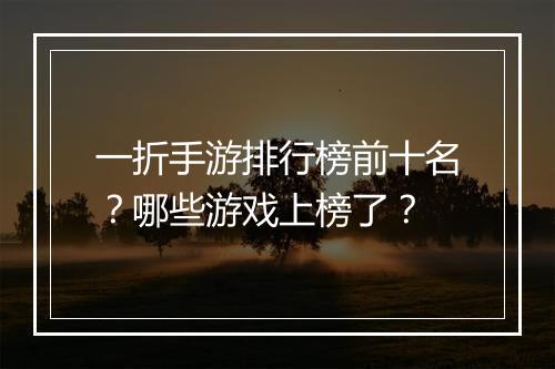 一折手游排行榜前十名？哪些游戏上榜了？