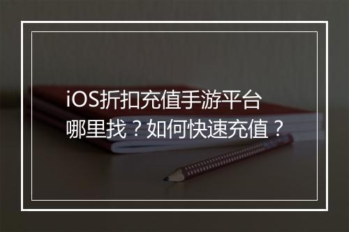 iOS折扣充值手游平台哪里找?如何快速充值?