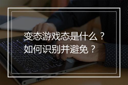 变态游戏态是什么？如何识别并避免？
