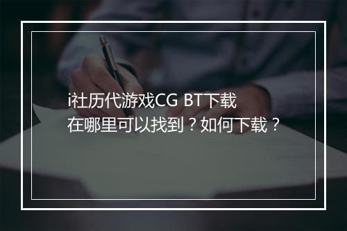 i社历代游戏CG BT下载在哪里可以找到？如何下载？