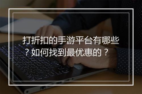 打折扣的手游平台有哪些?如何找到最优惠的?