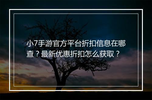 小7手游官方平台折扣信息在哪查？最新优惠折扣怎么获取？