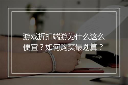 游戏折扣端游为什么这么便宜？如何购买最划算？