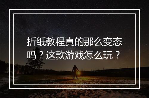折纸教程真的那么变态吗？这款游戏怎么玩？