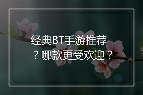 经典BT手游推荐？哪款更受欢迎？