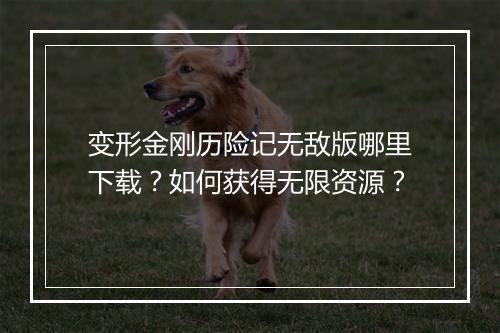 变形金刚历险记无敌版哪里下载?如何获得无限资源?