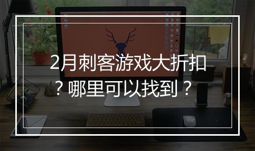 2月刺客游戏大折扣?哪里可以找到?