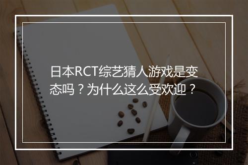 日本RCT综艺猜人游戏是变态吗？为什么这么受欢迎？
