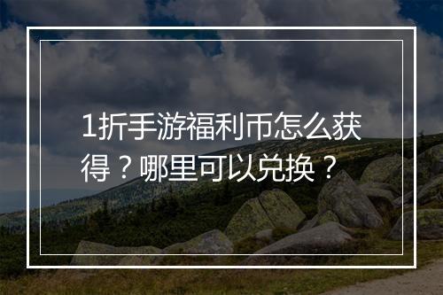 1折手游福利币怎么获得？哪里可以兑换？