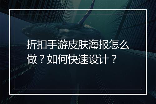 折扣手游皮肤海报怎么做？如何快速设计？